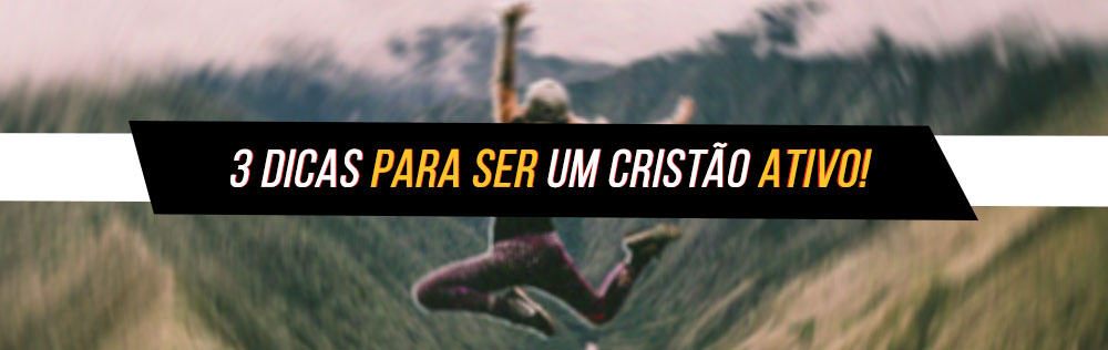 3 Dicas Para Ser Um Cristao Ativo Biblia Jfa Offline