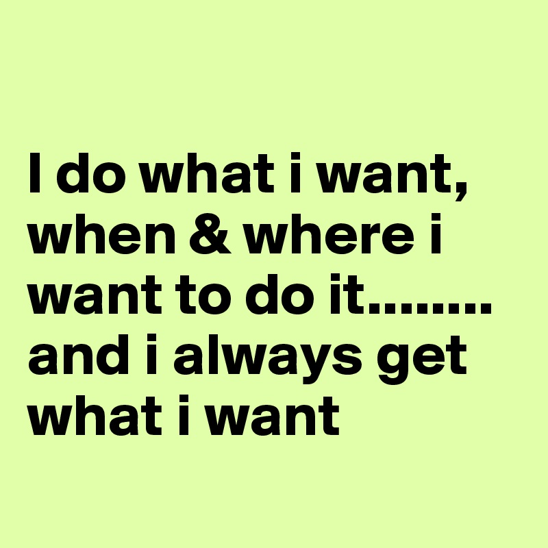 I do what i want, when &amp; where i want to do it&hellip;&hellip;.. and i always get  what i want - Post by rishidarocks on Boldomatic