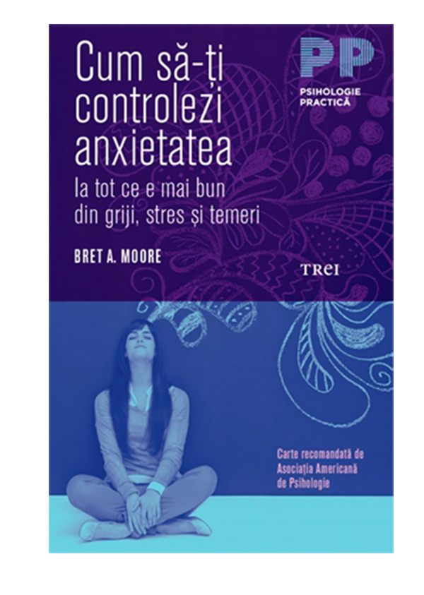 Cum Sa Ti Controlezi Anxietatea Bret A Moore