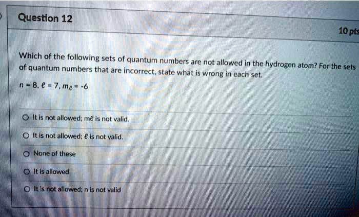 Solved Question 12 10 Pts Which Of The Following Sets Of Quantum Numbers Are Not Allowad In Thc Of Quantum Hydrogen Atom For The Sets Numbers That Are Incorrect Stata What Wrong Cach