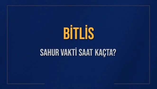 BİTLİS SAHUR VAKTİ SAAT KAÇTA? BİTLİS Sahur Vakitleri Ne Kadar Kaldı? BİTLİS İçin Sahur Saatleri Saat Kaçta Bitiyor? Diyanet 17 Mart 2025 BİTLİS İmsak Vakti Saat Kaçta Okunuyor?