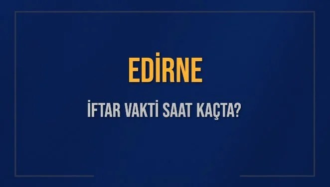 EDİRNE İFTAR VAKTİ SAAT KAÇTA OKUNUYOR? EDİRNE İçin İftar Saatleri Ne Kadar Kaldı? EDİRNE İftar Vakitleri Kaç Dakika Var? Diyanet 16 Mart 2025 EDİRNE Akşam Ezanı Bugün Ne Zaman Okunacak?