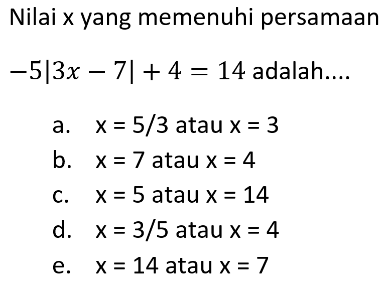 Nilai x yang memenuhi persamaan -5|3x-7|+4=14 adalah&hellip;.