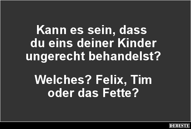 Kann Es Sein Dass Du Eins Deiner Kinder Ungerecht Behandelst Lustige Bilder Spruche Witze Echt Lustig