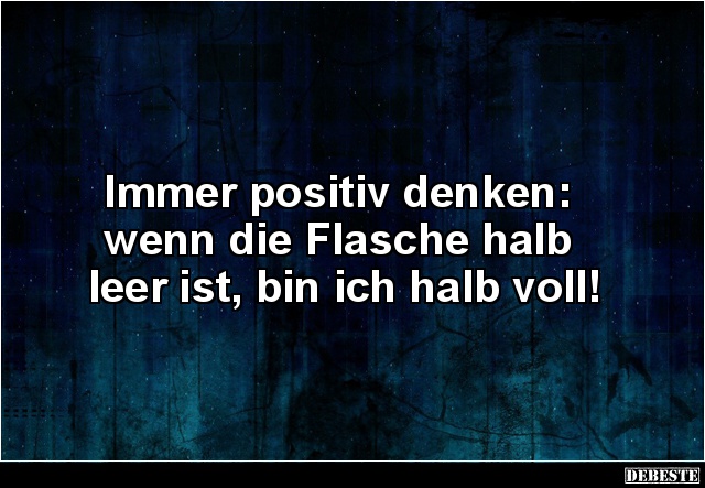 Immer Positiv Denken Wenn Die Flasche Halb Leer Ist Lustige Bilder Spruche Witze Echt Lustig