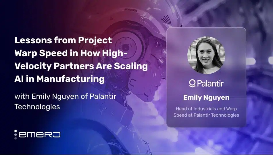 Lessons from Project Warp Speed in How High-Velocity Partners Are Scaling AI in Manufacturing – with Emily Nguyen of Palantir Technologies