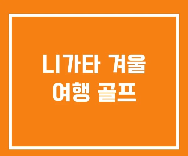니가타 겨울 여행 골프