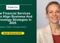 How Financial Services Firms Align Business And Technology Strategies In 2025