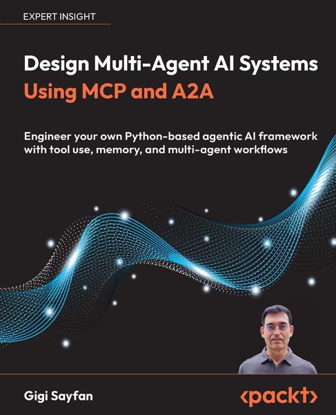 Design Multi Agent AI Systems Using MCP And A2A Engineer Your Own Python Based Agentic AI Framework (Gigi Sayfan;) Design Multi Agent AI Systems Using MCP And A2A Engineer Your Own Python Based Agentic AI Framework (Gigi Sayfan;)