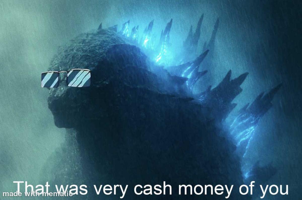 That wasn't very cash money of you godzilla