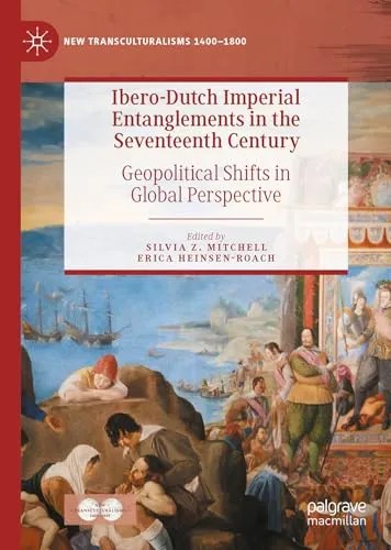 Ibero-Dutch Imperial Entanglements in the Seventeenth Century Geopolitical Shifts in Global Perspective