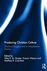 Producing Christian Culture Medieval Exegesis and Its Interpretative Genres Producing Christian Culture Medieval Exegesis and Its Interpretative Genres