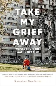 Take My Grief Away Voices from the War in Ukraine