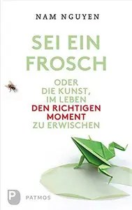 Sei ein Frosch! oder die Kunst, im Leben den richtigen Moment zu erwischen