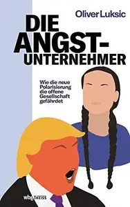 Die Angst-Unternehmer Wie die neue Polarisierung die offene Gesellschaft gefährdet