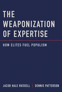 The Weaponization of Expertise How Elites Fuel Populism