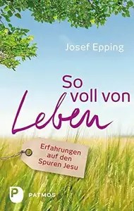 So voll von Leben Erfahrungen auf den Spuren Jesu