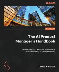 The AI Product Manager’s Handbook Develop a product that takes advantage of machine learning to solve AI problems