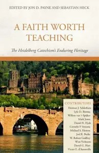 A Faith Worth Teaching The Heidelberg Catechism’s Enduring Heritage