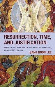 Resurrection, Time, and Justification Referencing Karl Barth, Wolfhart Pannenberg, and Robert Jenson Resurrection, Time, and Justification Referencing Karl Barth, Wolfhart Pannenberg, and Robert Jenson