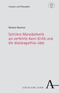 Schillers Moralästhetik als verfehlte Kant-Kritik und die ‚Kalokagathia’-Idee