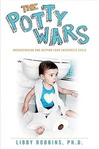 The Potty Wars Understanding and Helping Your Encopretic Child