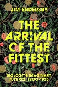 The Arrival of the Fittest Biology’s Imaginary Futures, 1900-1935