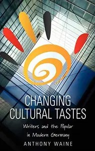 Changing Cultural Tastes Writers and the Popular in Modern Germany