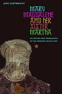 Mary Magdalene and Her Sister Martha An Edition and Translation of the Medieval Welsh Lives
