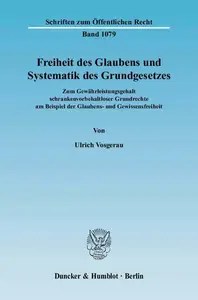 Freiheit des Glaubens und Systematik des Grundgesetzes Zum Gewährleistungsgehalt schrankenvorbehaltloser Grundrechte am Beispi
