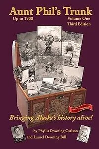 Aunt Phil’s Trunk Volume One Third Edition Bringing Alaska’s history alive!