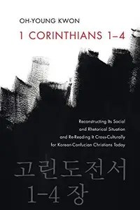 1 Corinthians 1-4 Reconstructing Its Social and Rhetorical Situation and Re-Reading It Cross-Culturally for Korean-Confucian C