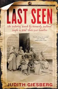 Last Seen The Enduring Search by Formerly Enslaved People to Find Their Lost Families