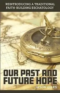 Our Past and Future Hope Reintroducing a Traditional Faith-Building Eschatology