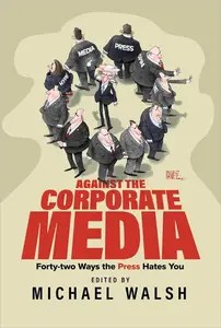 Against the Corporate Media Forty-two Ways the Press Hates You