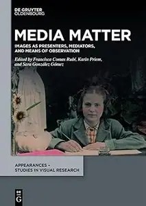 Media Matter Images as Presenters, Mediators, and Means of Observation