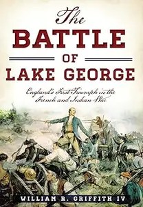 The Battle of Lake George England’s First Triumph in the French and Indian War