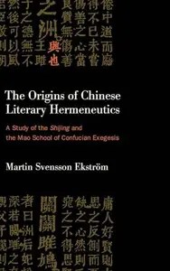 The Origins of Chinese Literary Hermeneutics A Study of the Shijing and the Mao School of Confucian Exegesis