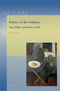 Politics of the Ordinary Care, Ethics, and Forms of Life (Ethics of Care)