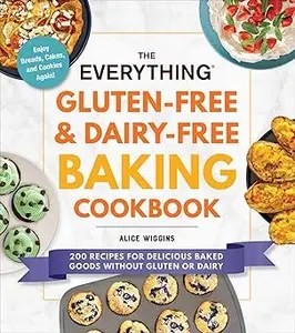 The Everything Gluten-Free & Dairy-Free Baking Cookbook 200 Recipes for Delicious Baked Goods Without Gluten or Dairy