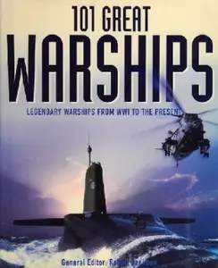 101 Great Warships Legendary Warships from WWI to the Present