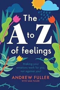 The A to Z of Feelings Making your emotions work for you and not against you!