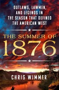 The Summer of 1876 Outlaws, Lawmen, and Legends in the Season That Defined the American West The Summer of 1876 Outlaws, Lawmen, and Legends in the Season That Defined the American West