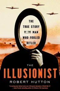The Illusionist The True Story of the Man Who Fooled Hitler