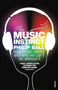 The Music Instinct How Music Works and Why We Can’t Do Without It