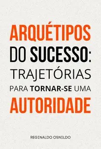 Arquétipos do sucesso trajetórias para tornar-se uma autoridade (Portuguese Edition)