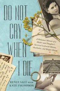 Do Not Cry When I Die A Holocaust Memoir of a Mother and Daughter’s Survival In Jewish Ghettos, Auschwitz, and Bergen-Belsen