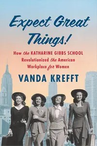 Expect Great Things! How the Katharine Gibbs School Revolutionized the American Workplace for Women