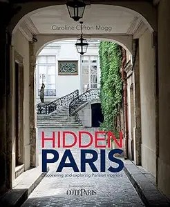 Hidden Paris Discovering and Exploring Parisian Interiors by Caroline Clifton-Mogg