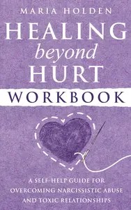 Healing Beyond Hurt Workbook A Self-Help Guide for Overcoming Narcissistic Abuse and Toxic Relationships